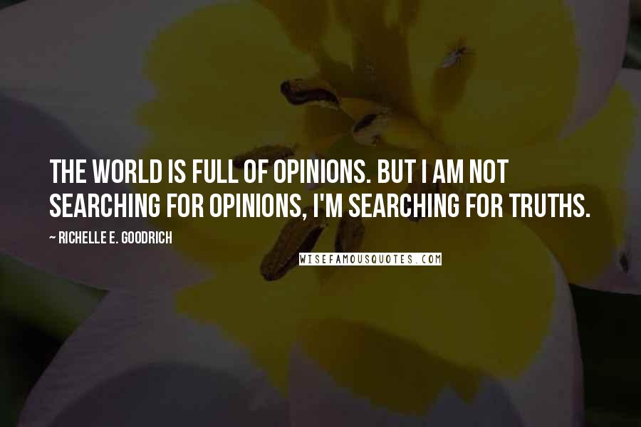 Richelle E. Goodrich Quotes: The world is full of opinions. But I am not searching for opinions, I'm searching for truths.