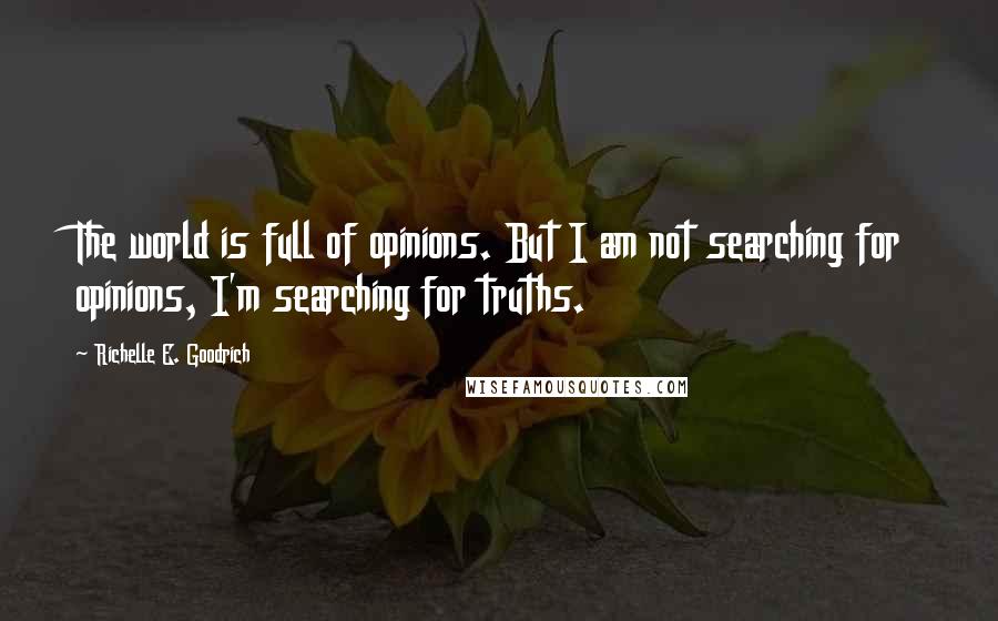 Richelle E. Goodrich Quotes: The world is full of opinions. But I am not searching for opinions, I'm searching for truths.