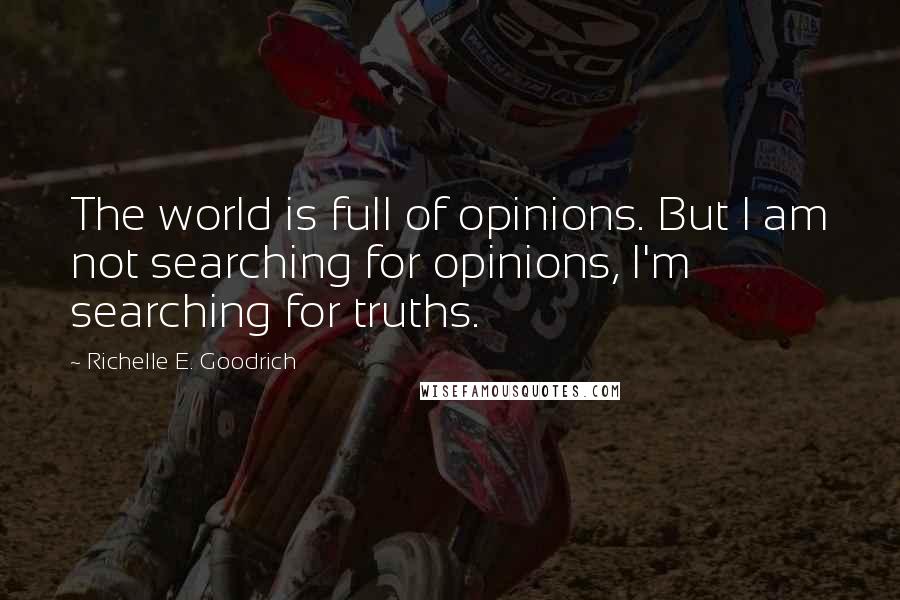 Richelle E. Goodrich Quotes: The world is full of opinions. But I am not searching for opinions, I'm searching for truths.