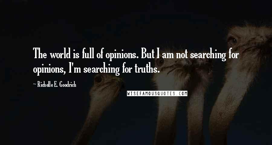 Richelle E. Goodrich Quotes: The world is full of opinions. But I am not searching for opinions, I'm searching for truths.