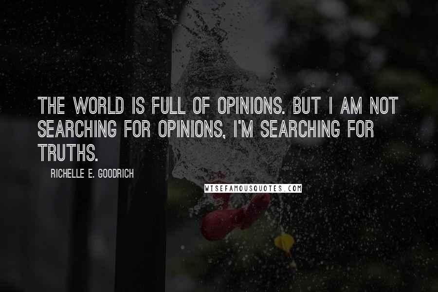 Richelle E. Goodrich Quotes: The world is full of opinions. But I am not searching for opinions, I'm searching for truths.