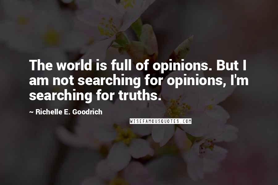 Richelle E. Goodrich Quotes: The world is full of opinions. But I am not searching for opinions, I'm searching for truths.