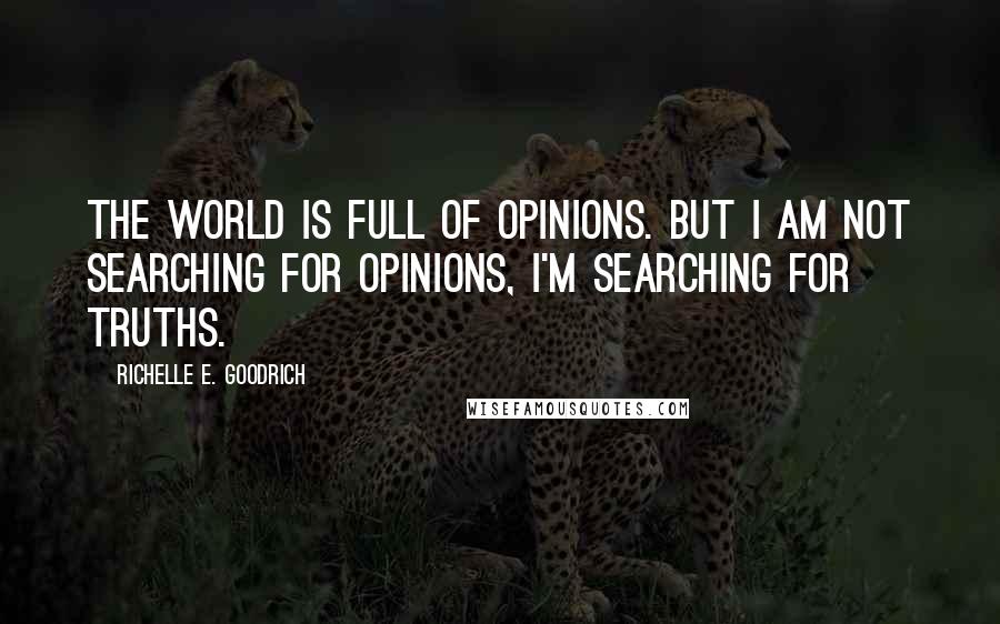 Richelle E. Goodrich Quotes: The world is full of opinions. But I am not searching for opinions, I'm searching for truths.