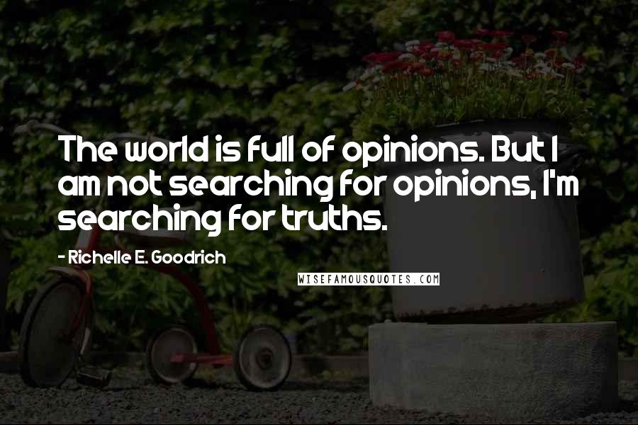 Richelle E. Goodrich Quotes: The world is full of opinions. But I am not searching for opinions, I'm searching for truths.