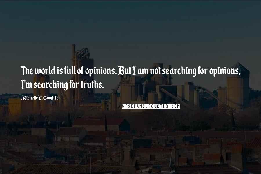 Richelle E. Goodrich Quotes: The world is full of opinions. But I am not searching for opinions, I'm searching for truths.