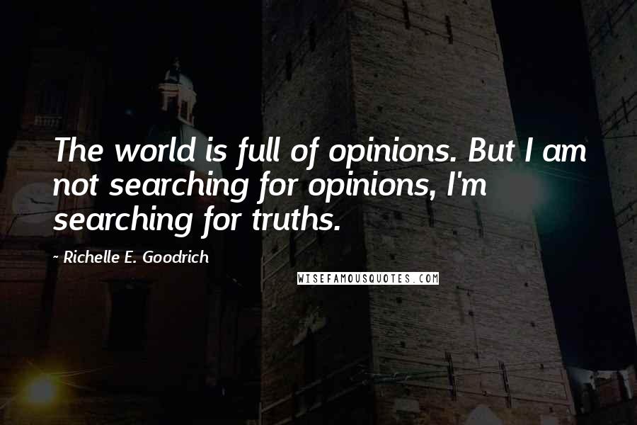 Richelle E. Goodrich Quotes: The world is full of opinions. But I am not searching for opinions, I'm searching for truths.