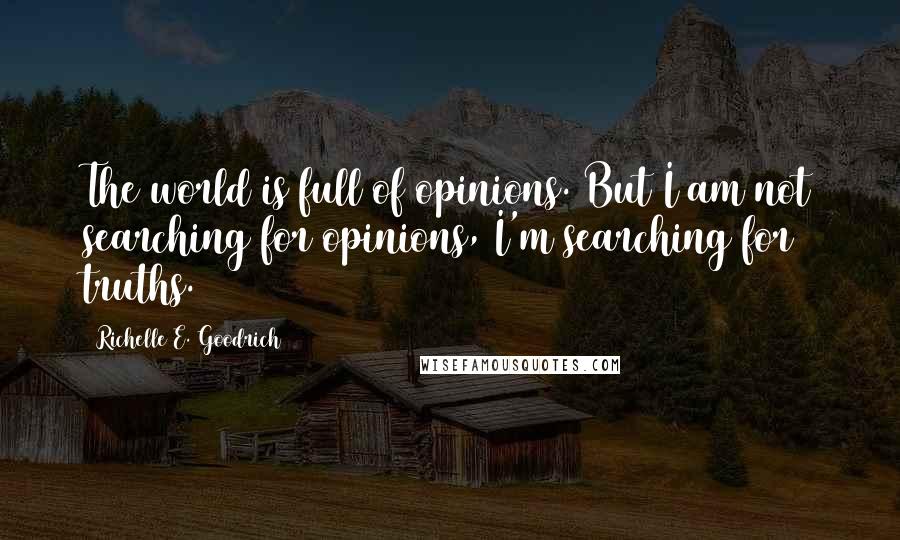 Richelle E. Goodrich Quotes: The world is full of opinions. But I am not searching for opinions, I'm searching for truths.