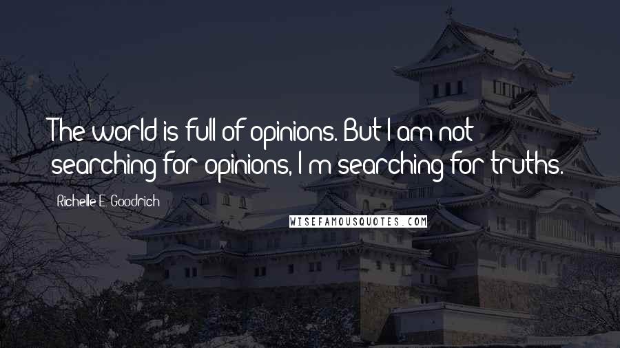 Richelle E. Goodrich Quotes: The world is full of opinions. But I am not searching for opinions, I'm searching for truths.