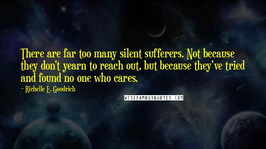 Richelle E. Goodrich Quotes: There are far too many silent sufferers. Not because they don't yearn to reach out, but because they've tried and found no one who cares.