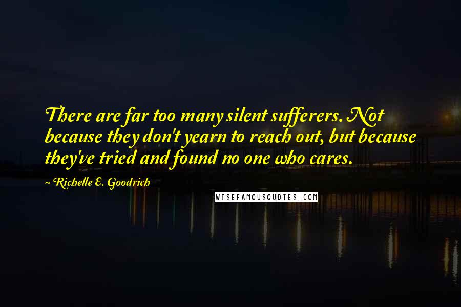 Richelle E. Goodrich Quotes: There are far too many silent sufferers. Not because they don't yearn to reach out, but because they've tried and found no one who cares.