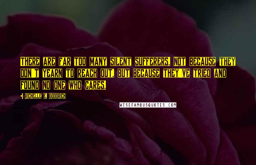 Richelle E. Goodrich Quotes: There are far too many silent sufferers. Not because they don't yearn to reach out, but because they've tried and found no one who cares.