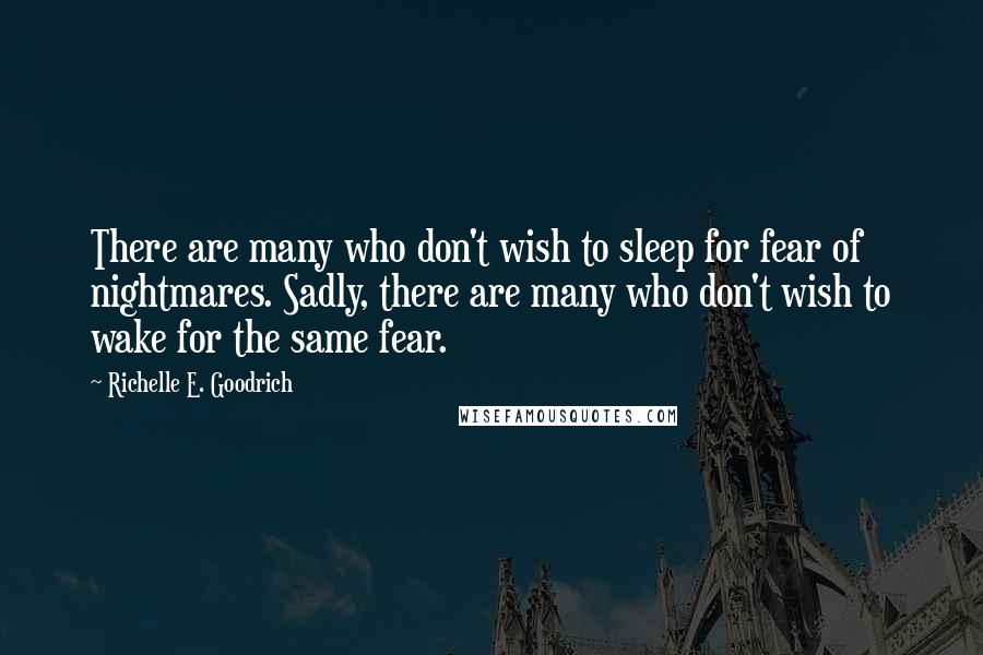 Richelle E. Goodrich Quotes: There are many who don't wish to sleep for fear of nightmares. Sadly, there are many who don't wish to wake for the same fear.