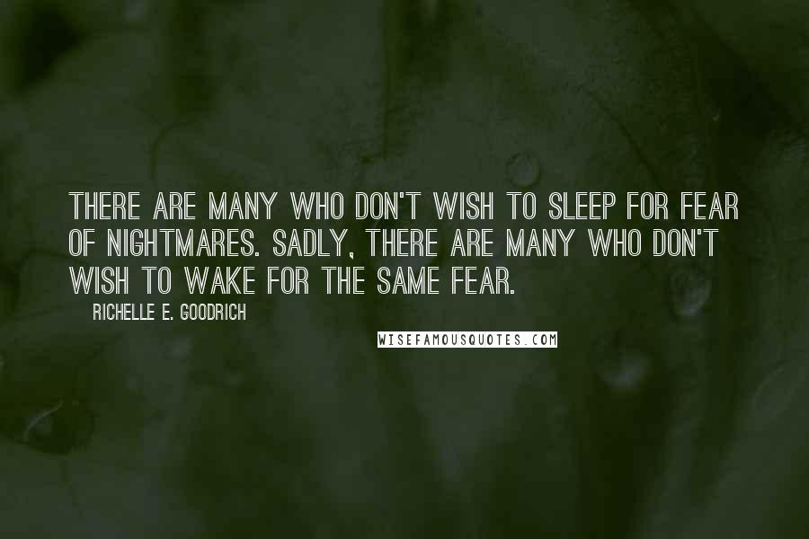 Richelle E. Goodrich Quotes: There are many who don't wish to sleep for fear of nightmares. Sadly, there are many who don't wish to wake for the same fear.