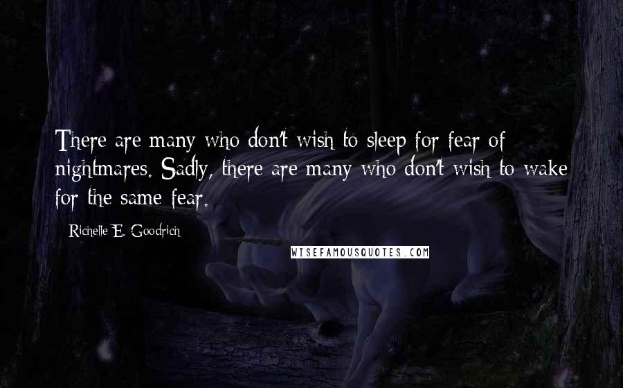 Richelle E. Goodrich Quotes: There are many who don't wish to sleep for fear of nightmares. Sadly, there are many who don't wish to wake for the same fear.