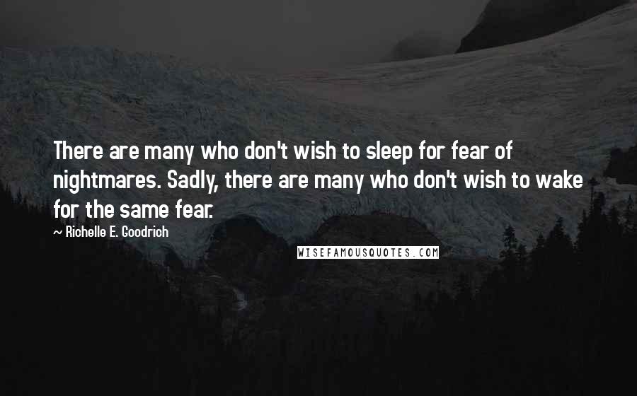 Richelle E. Goodrich Quotes: There are many who don't wish to sleep for fear of nightmares. Sadly, there are many who don't wish to wake for the same fear.