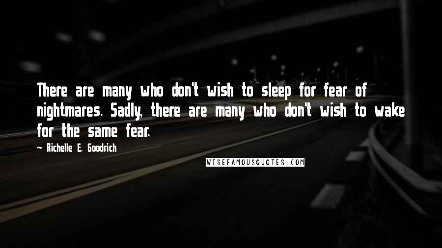 Richelle E. Goodrich Quotes: There are many who don't wish to sleep for fear of nightmares. Sadly, there are many who don't wish to wake for the same fear.