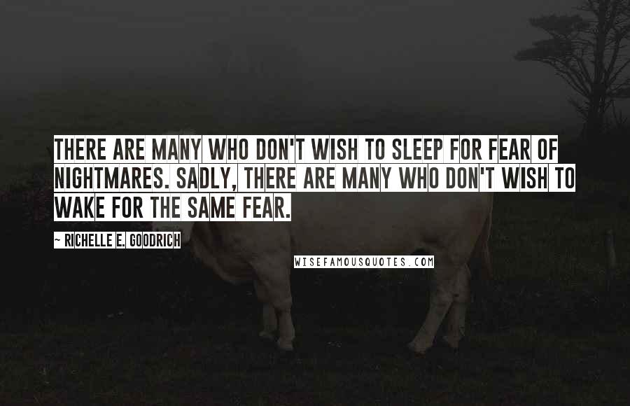 Richelle E. Goodrich Quotes: There are many who don't wish to sleep for fear of nightmares. Sadly, there are many who don't wish to wake for the same fear.