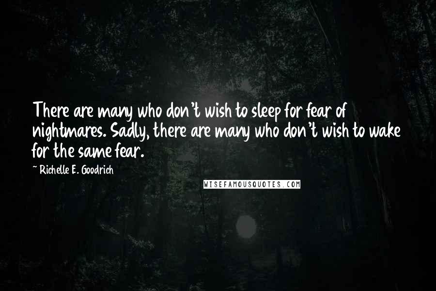 Richelle E. Goodrich Quotes: There are many who don't wish to sleep for fear of nightmares. Sadly, there are many who don't wish to wake for the same fear.