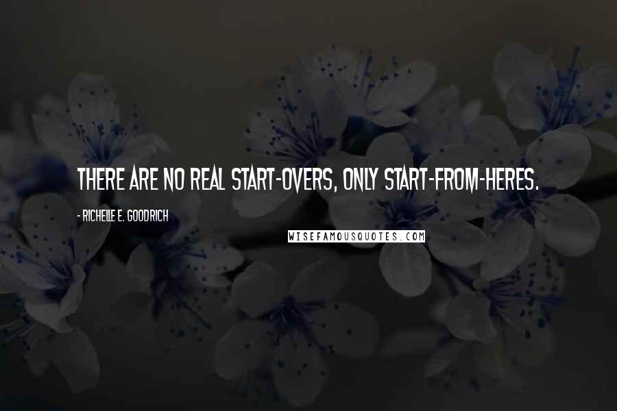 Richelle E. Goodrich Quotes: There are no real start-overs, only start-from-heres.