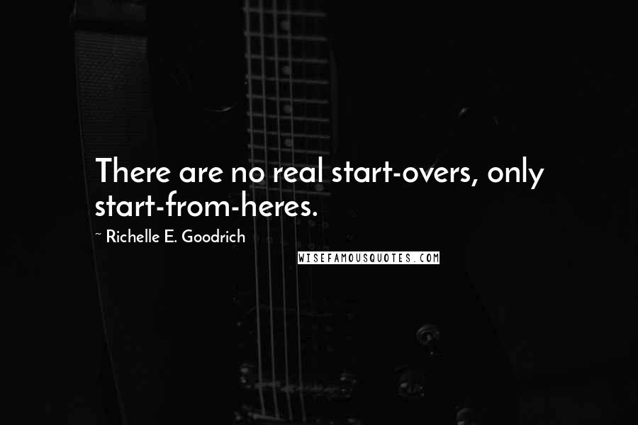 Richelle E. Goodrich Quotes: There are no real start-overs, only start-from-heres.