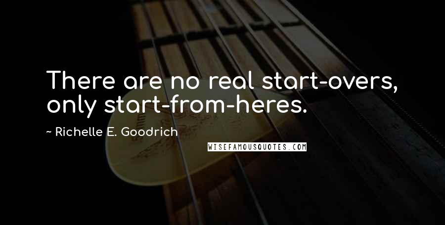 Richelle E. Goodrich Quotes: There are no real start-overs, only start-from-heres.