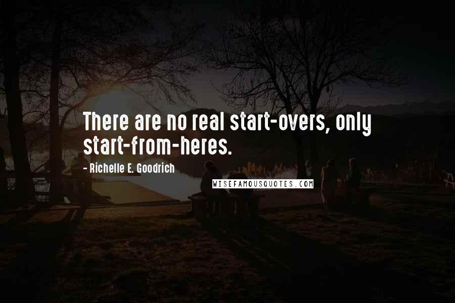 Richelle E. Goodrich Quotes: There are no real start-overs, only start-from-heres.