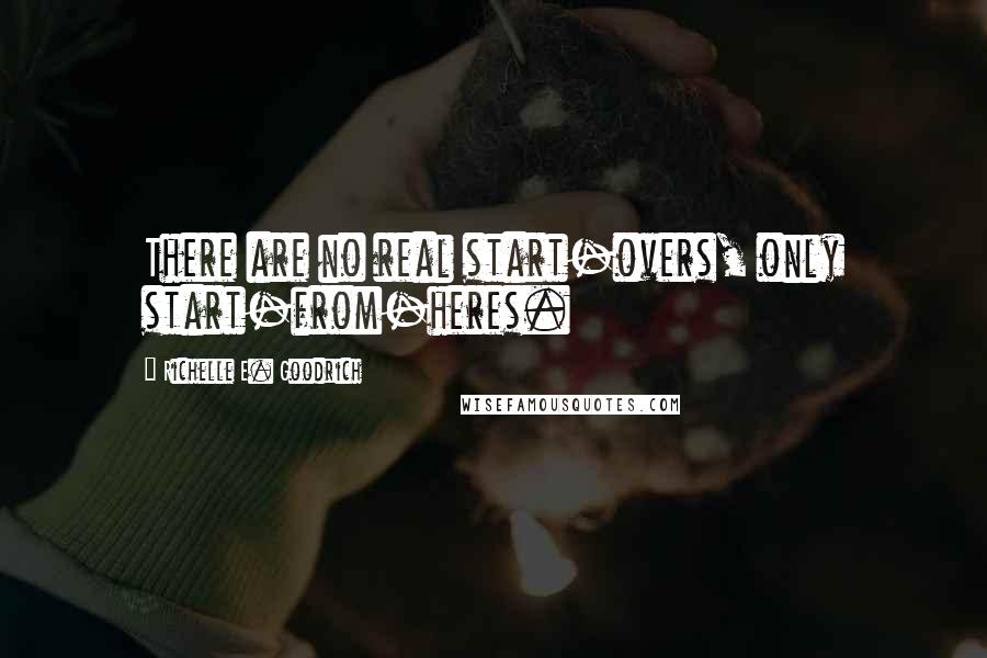 Richelle E. Goodrich Quotes: There are no real start-overs, only start-from-heres.