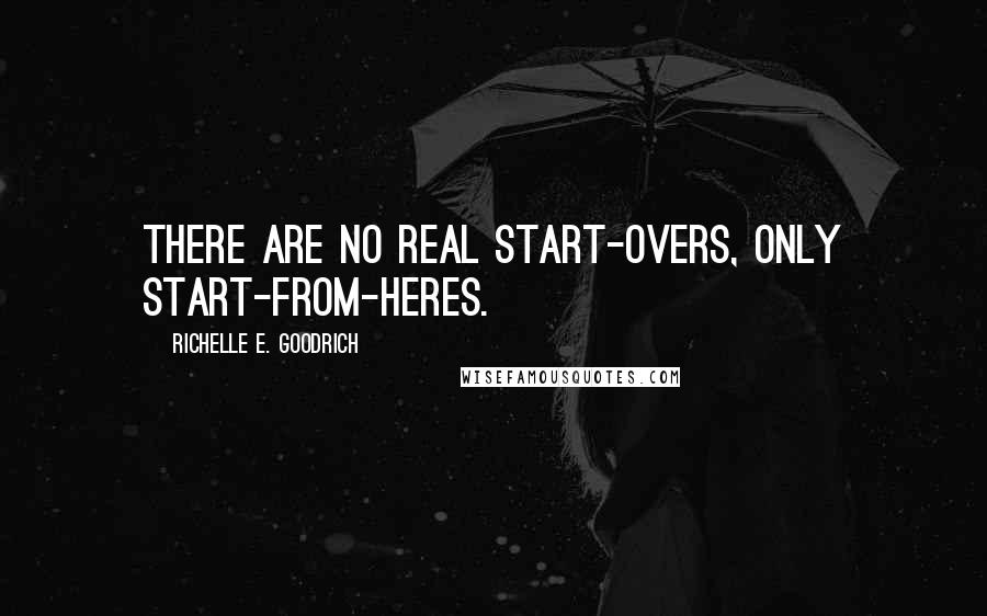 Richelle E. Goodrich Quotes: There are no real start-overs, only start-from-heres.