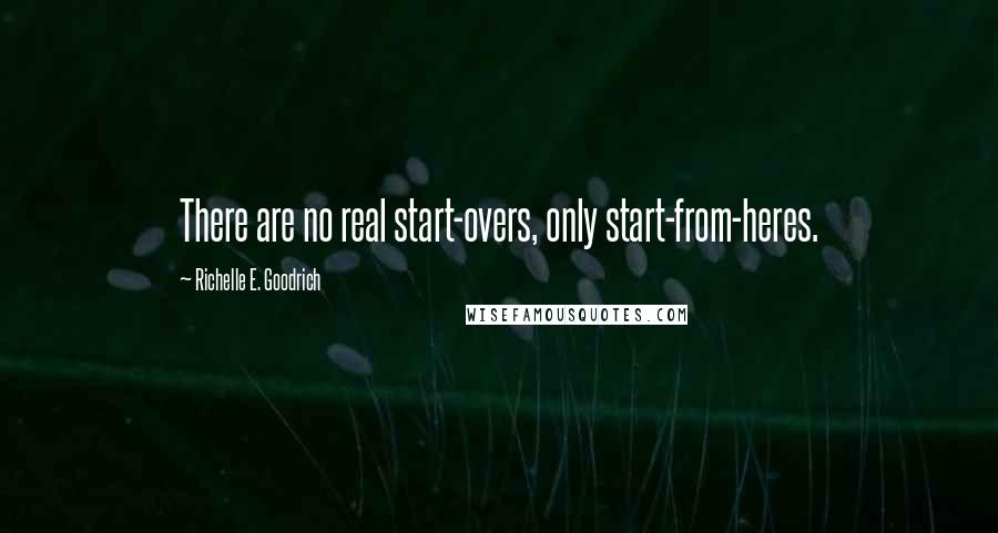 Richelle E. Goodrich Quotes: There are no real start-overs, only start-from-heres.