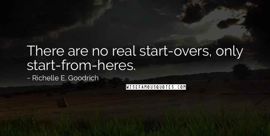 Richelle E. Goodrich Quotes: There are no real start-overs, only start-from-heres.