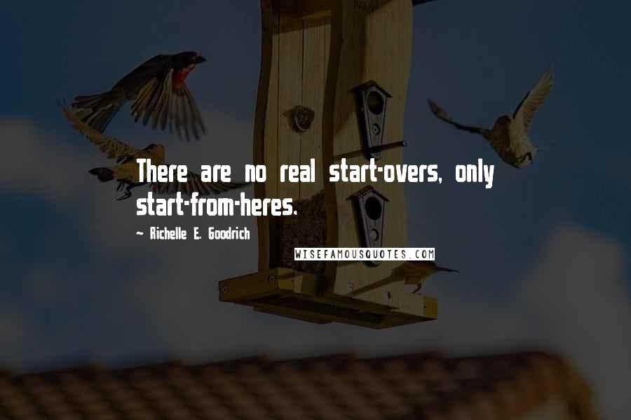 Richelle E. Goodrich Quotes: There are no real start-overs, only start-from-heres.