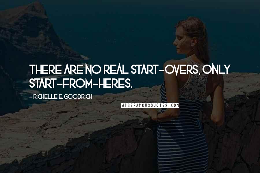 Richelle E. Goodrich Quotes: There are no real start-overs, only start-from-heres.