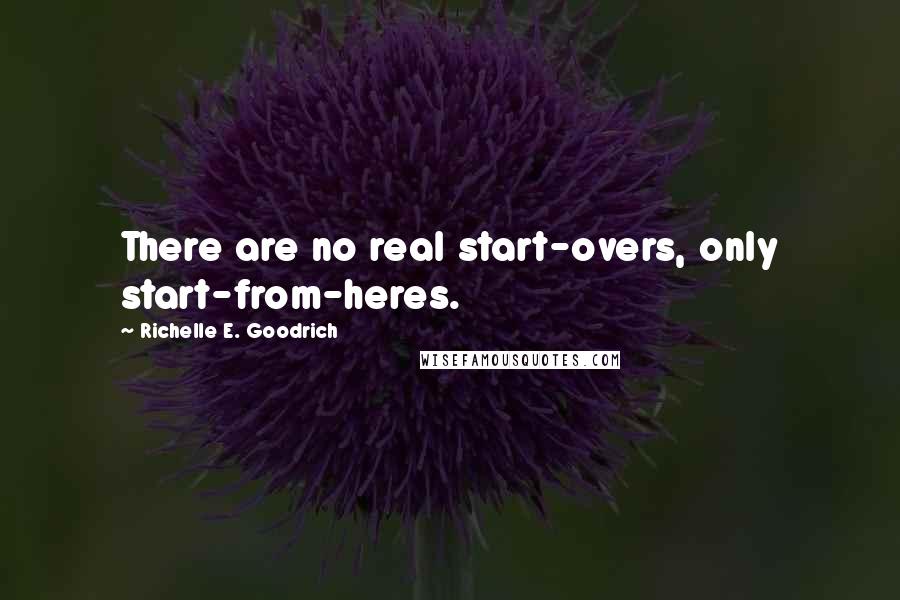 Richelle E. Goodrich Quotes: There are no real start-overs, only start-from-heres.