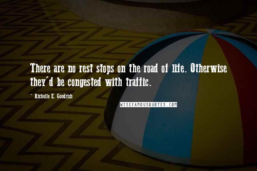 Richelle E. Goodrich Quotes: There are no rest stops on the road of life. Otherwise they'd be congested with traffic.