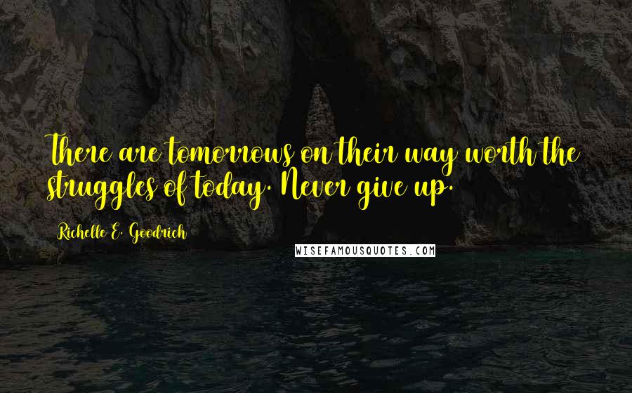 Richelle E. Goodrich Quotes: There are tomorrows on their way worth the struggles of today. Never give up.