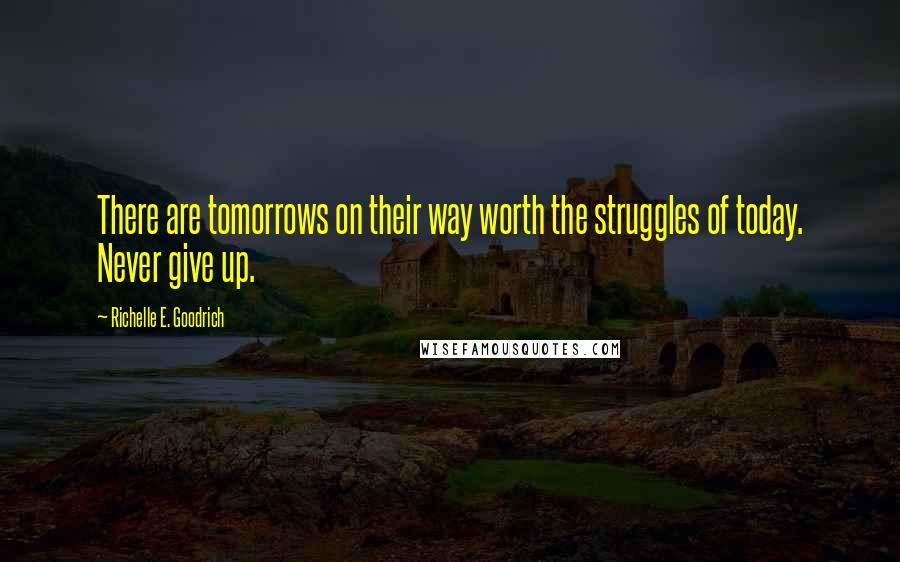 Richelle E. Goodrich Quotes: There are tomorrows on their way worth the struggles of today. Never give up.