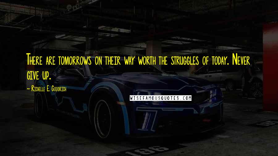 Richelle E. Goodrich Quotes: There are tomorrows on their way worth the struggles of today. Never give up.