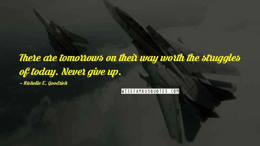 Richelle E. Goodrich Quotes: There are tomorrows on their way worth the struggles of today. Never give up.