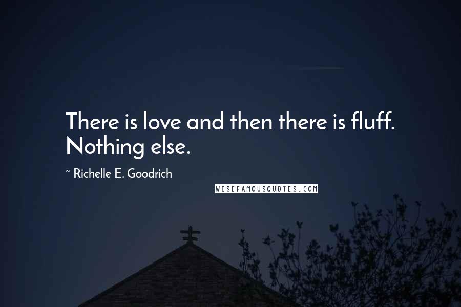 Richelle E. Goodrich Quotes: There is love and then there is fluff. Nothing else.