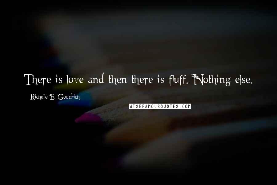 Richelle E. Goodrich Quotes: There is love and then there is fluff. Nothing else.