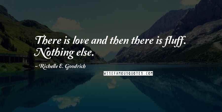 Richelle E. Goodrich Quotes: There is love and then there is fluff. Nothing else.