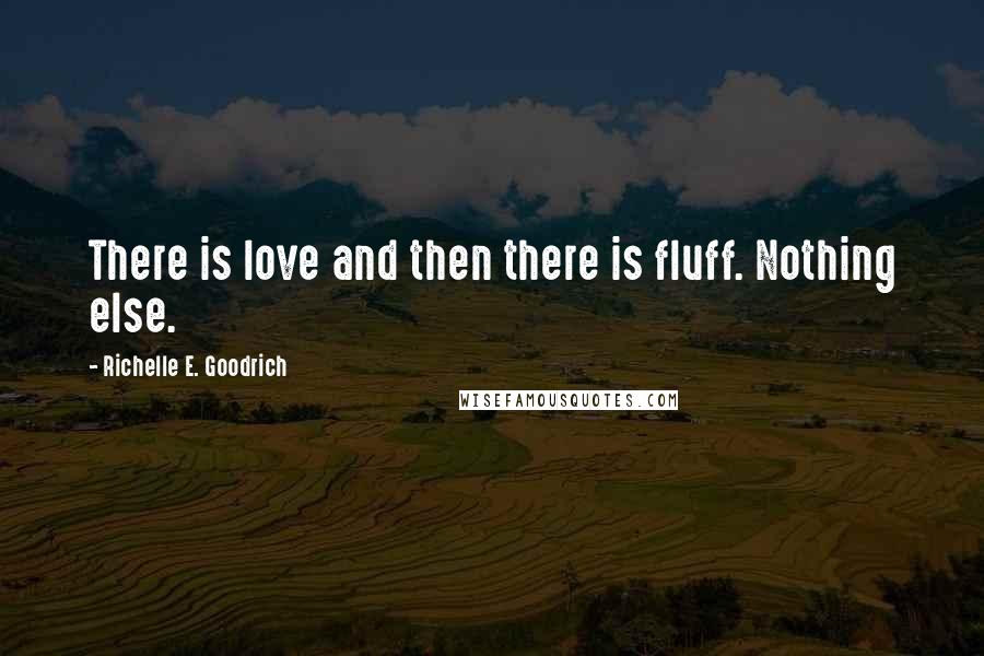 Richelle E. Goodrich Quotes: There is love and then there is fluff. Nothing else.