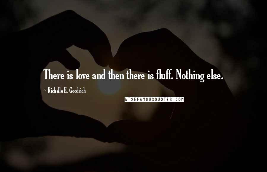 Richelle E. Goodrich Quotes: There is love and then there is fluff. Nothing else.