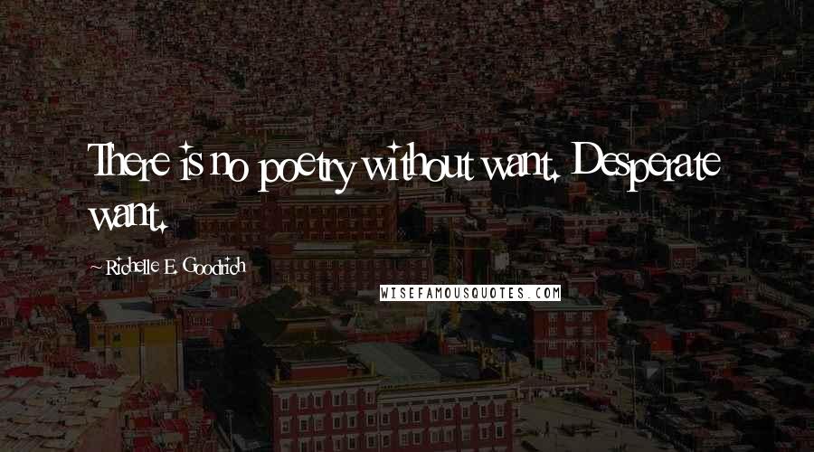 Richelle E. Goodrich Quotes: There is no poetry without want. Desperate want.