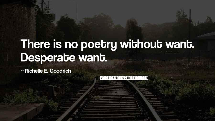 Richelle E. Goodrich Quotes: There is no poetry without want. Desperate want.