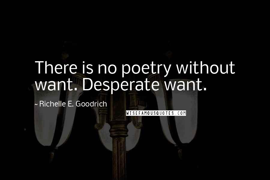 Richelle E. Goodrich Quotes: There is no poetry without want. Desperate want.