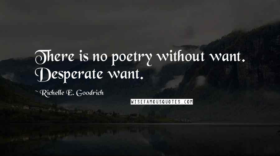 Richelle E. Goodrich Quotes: There is no poetry without want. Desperate want.