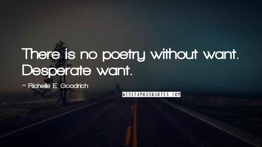 Richelle E. Goodrich Quotes: There is no poetry without want. Desperate want.