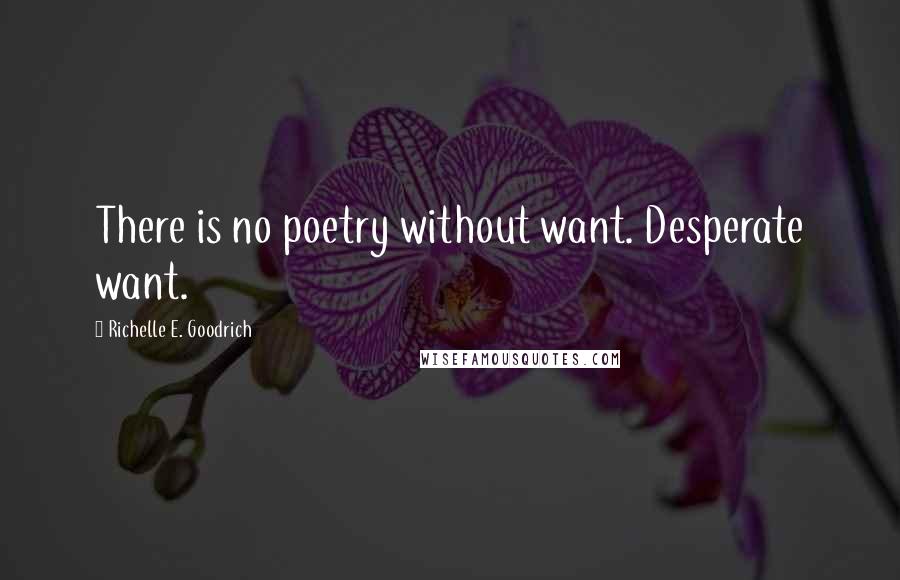 Richelle E. Goodrich Quotes: There is no poetry without want. Desperate want.