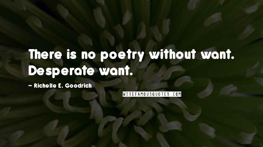 Richelle E. Goodrich Quotes: There is no poetry without want. Desperate want.